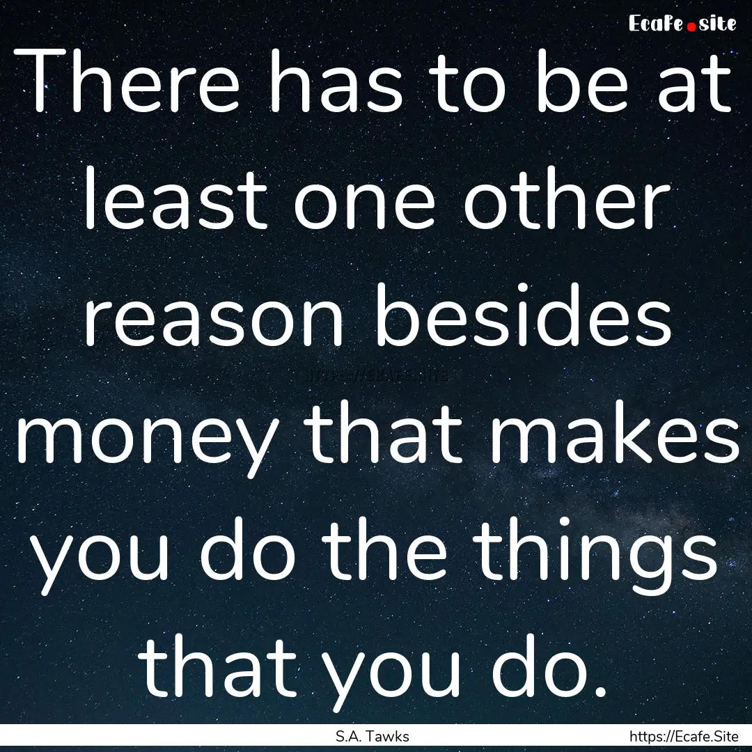 There has to be at least one other reason.... : Quote by S.A. Tawks