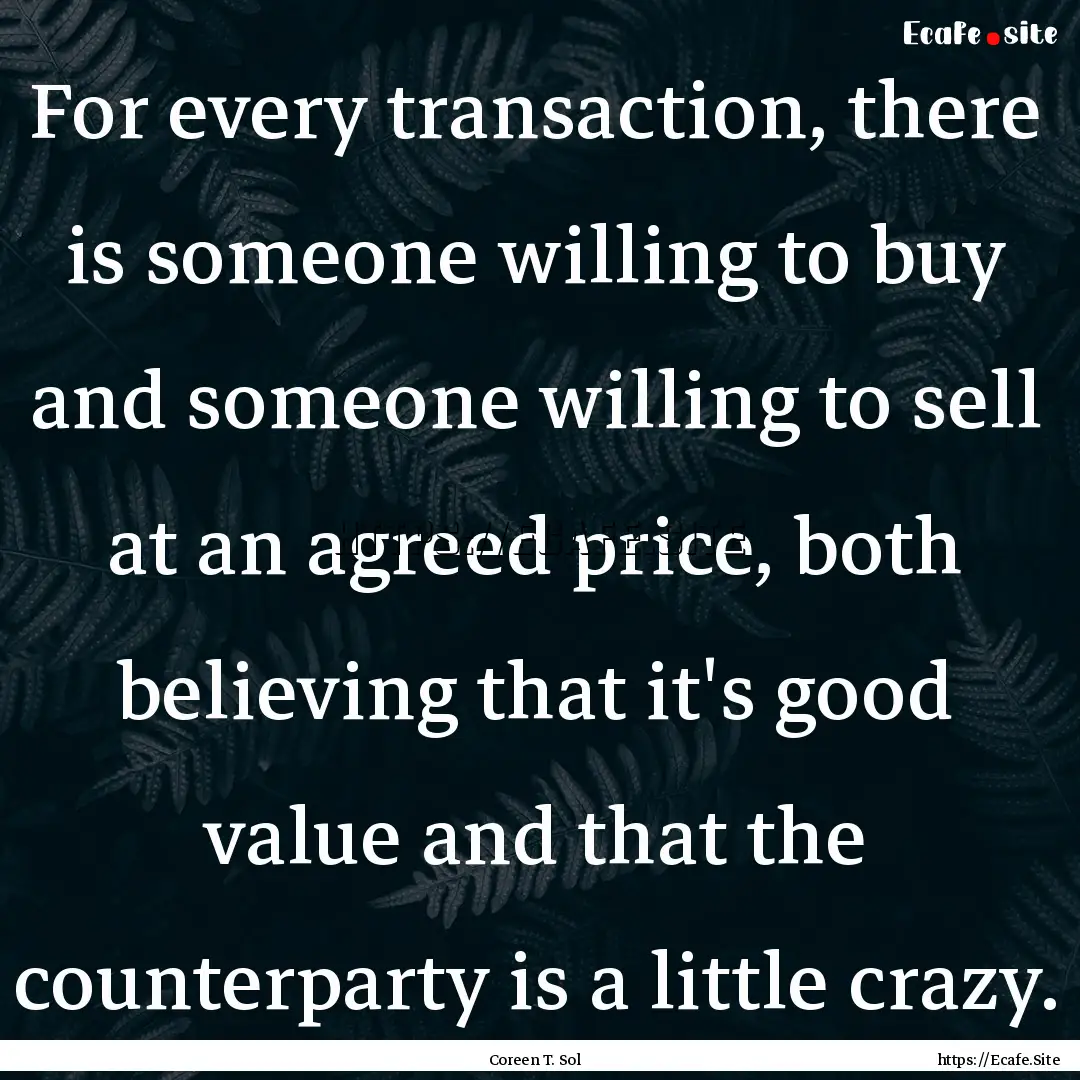 For every transaction, there is someone willing.... : Quote by Coreen T. Sol