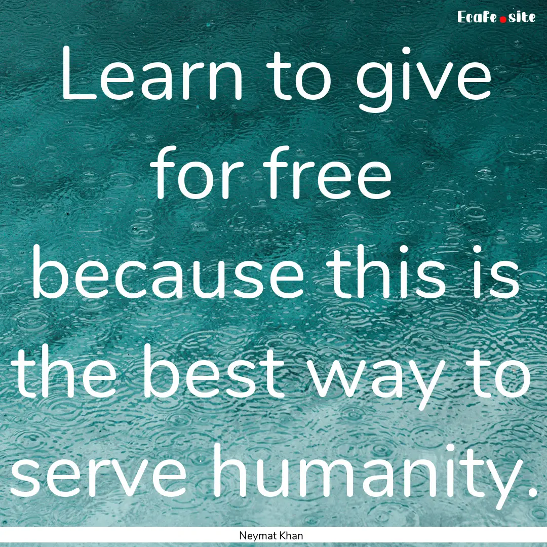 Learn to give for free because this is the.... : Quote by Neymat Khan