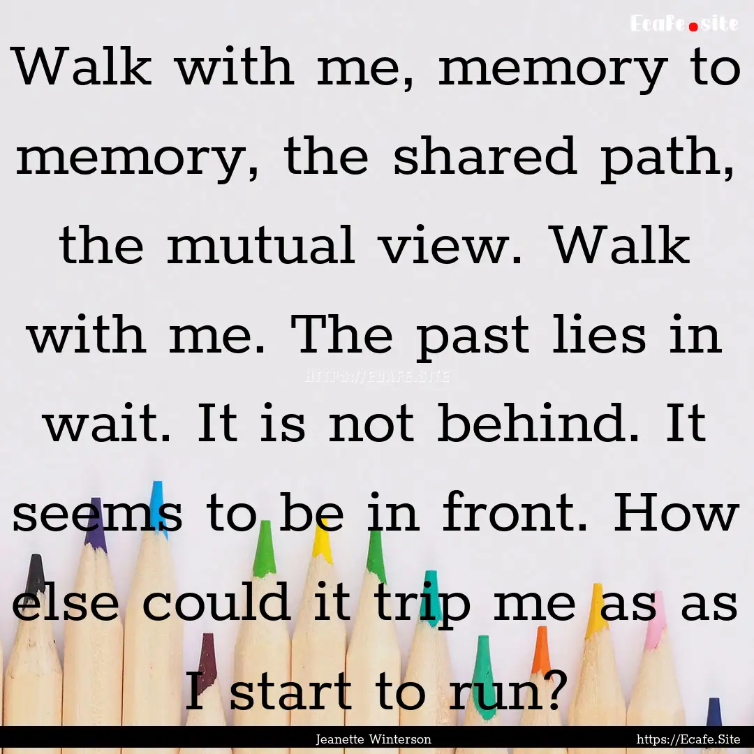 Walk with me, memory to memory, the shared.... : Quote by Jeanette Winterson