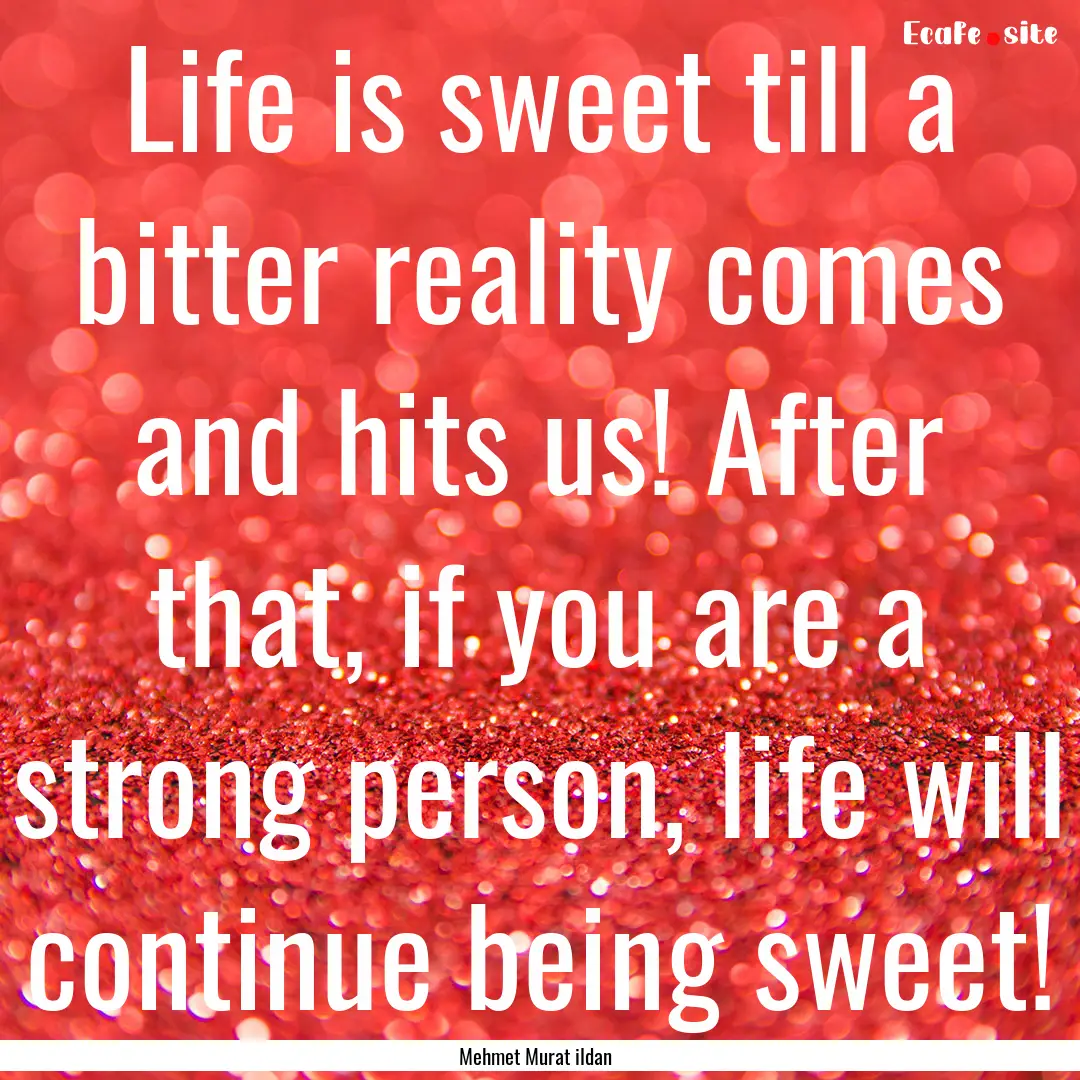 Life is sweet till a bitter reality comes.... : Quote by Mehmet Murat ildan