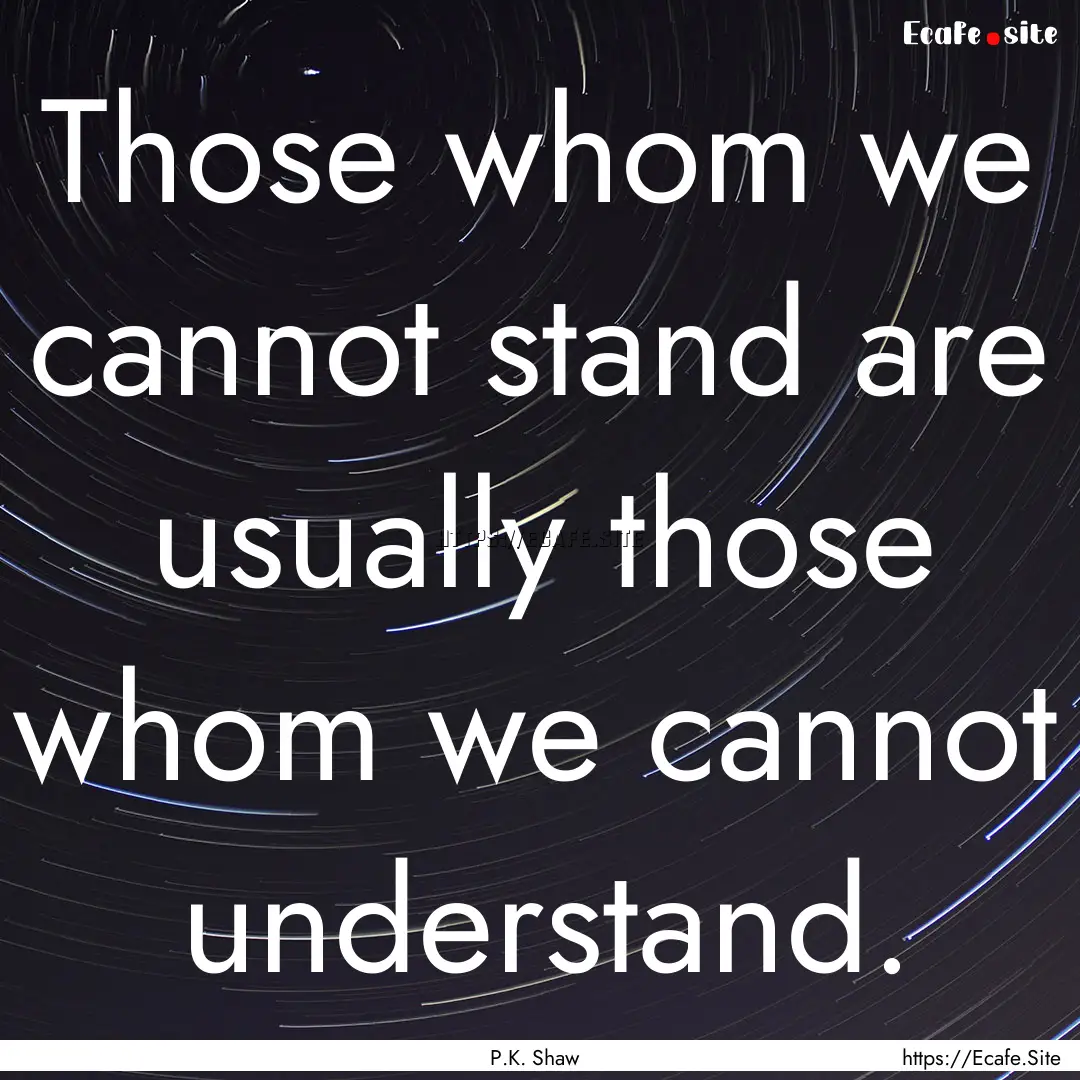 Those whom we cannot stand are usually those.... : Quote by P.K. Shaw