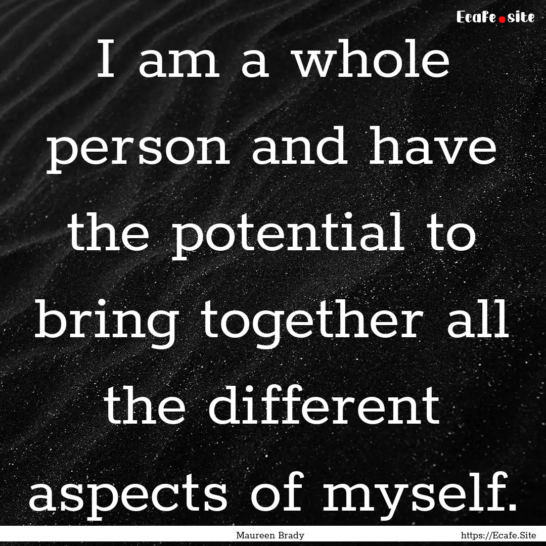 I am a whole person and have the potential.... : Quote by Maureen Brady