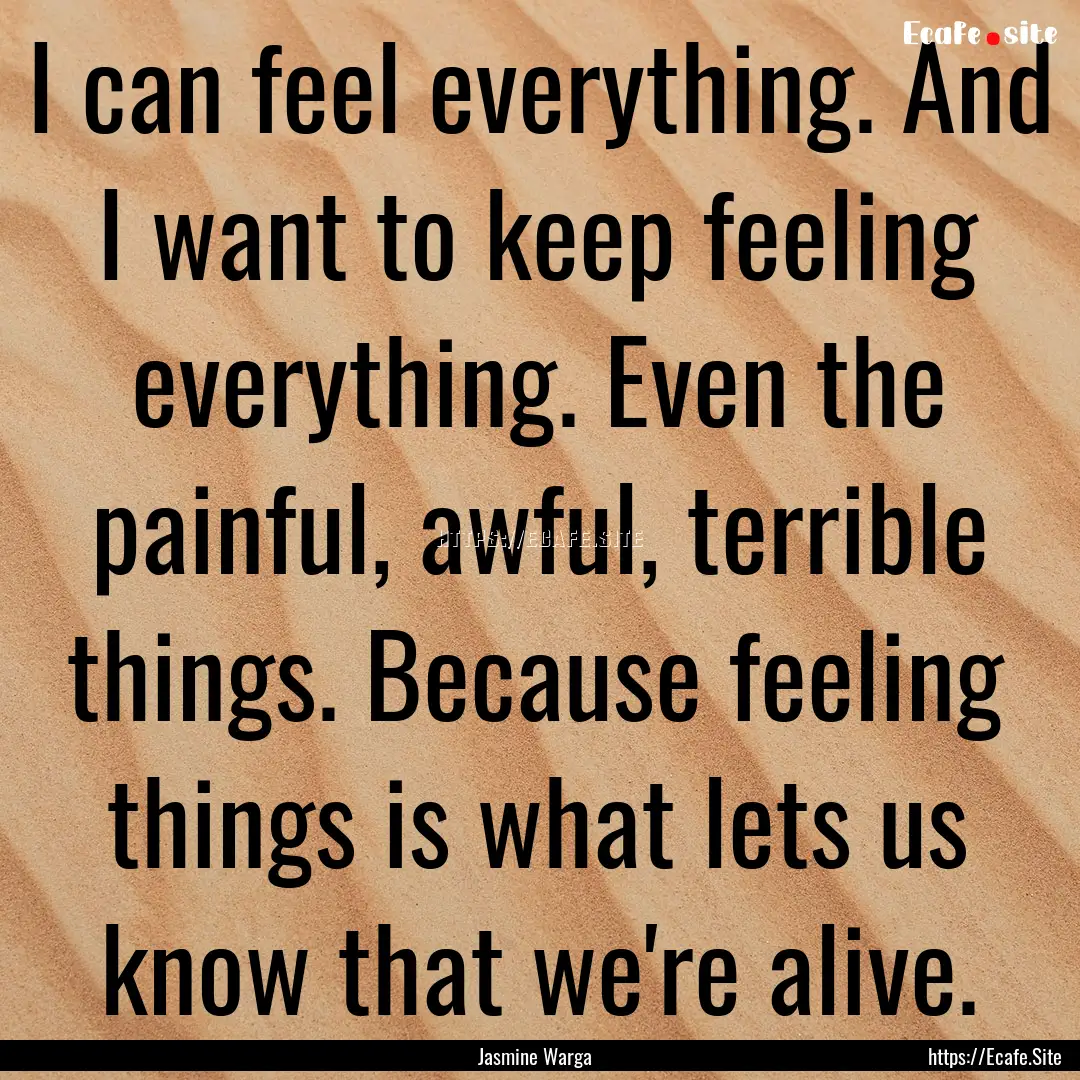 I can feel everything. And I want to keep.... : Quote by Jasmine Warga