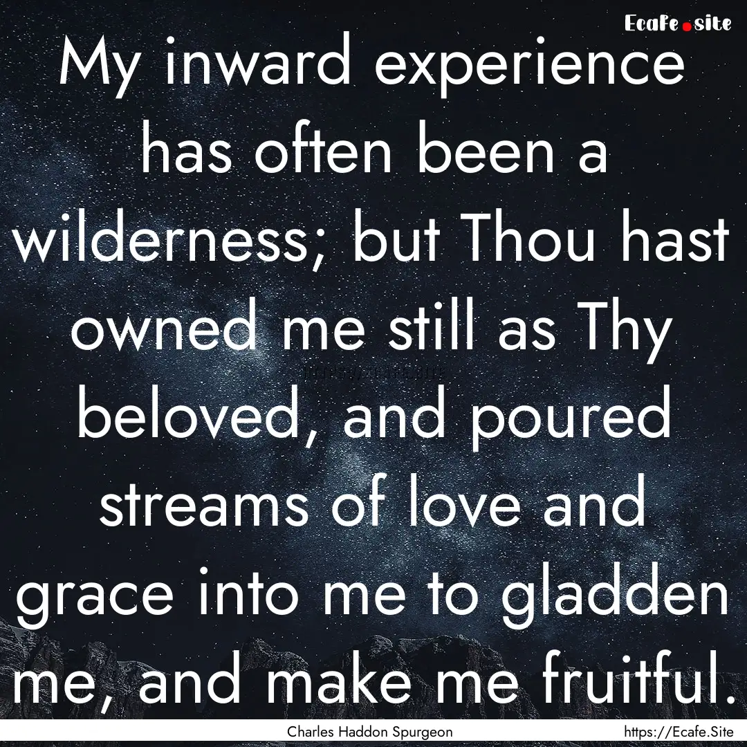 My inward experience has often been a wilderness;.... : Quote by Charles Haddon Spurgeon