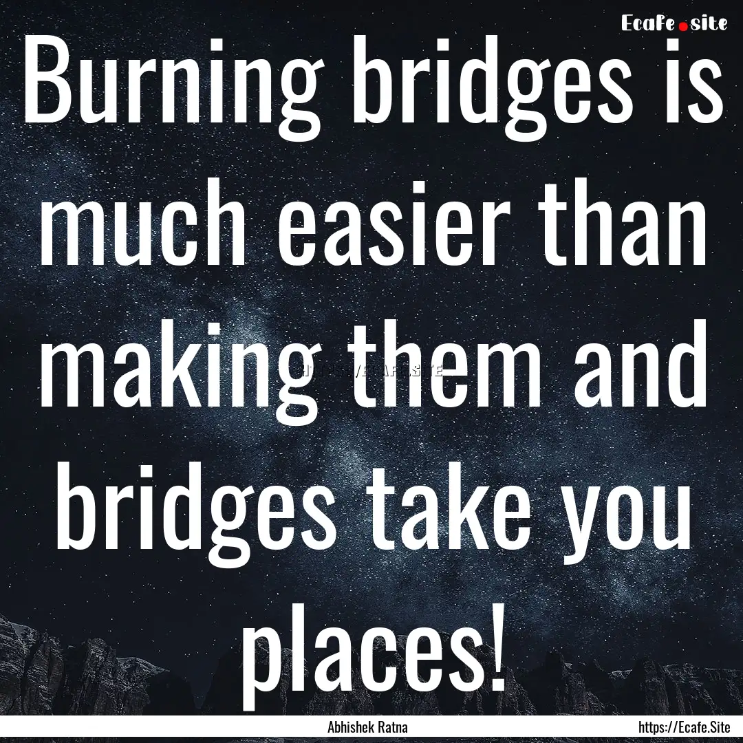 Burning bridges is much easier than making.... : Quote by Abhishek Ratna