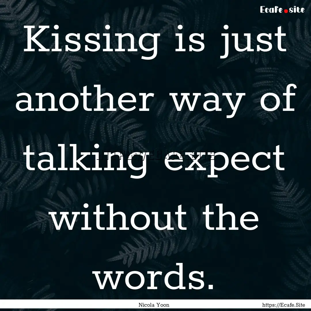 Kissing is just another way of talking expect.... : Quote by Nicola Yoon