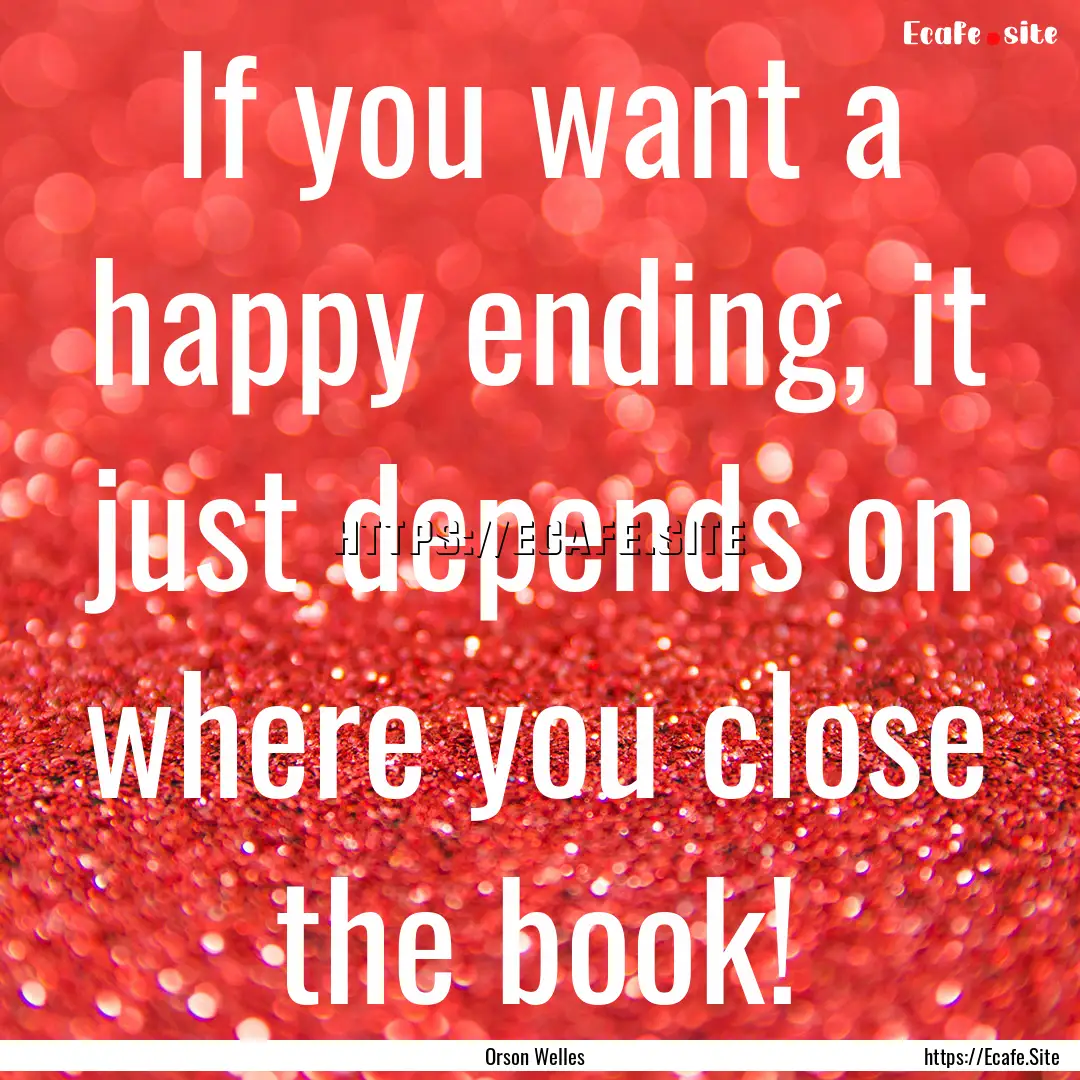 If you want a happy ending, it just depends.... : Quote by Orson Welles