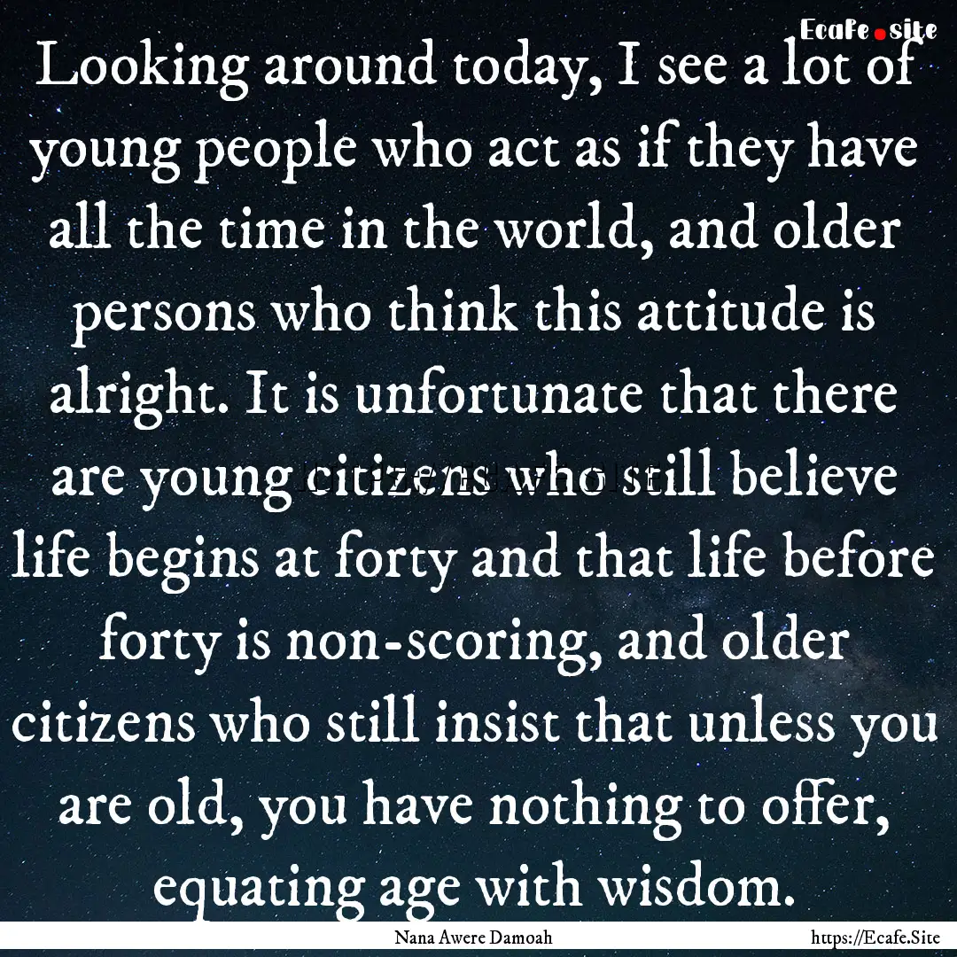 Looking around today, I see a lot of young.... : Quote by Nana Awere Damoah