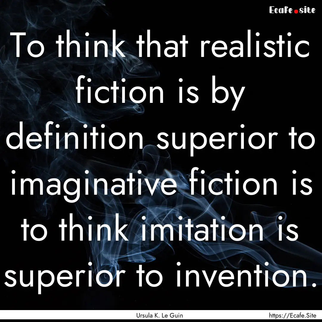 To think that realistic fiction is by definition.... : Quote by Ursula K. Le Guin