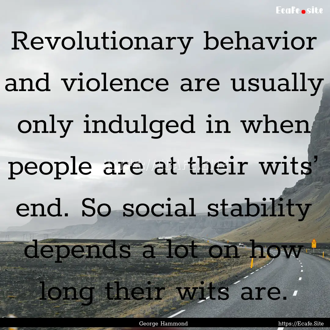 Revolutionary behavior and violence are usually.... : Quote by George Hammond