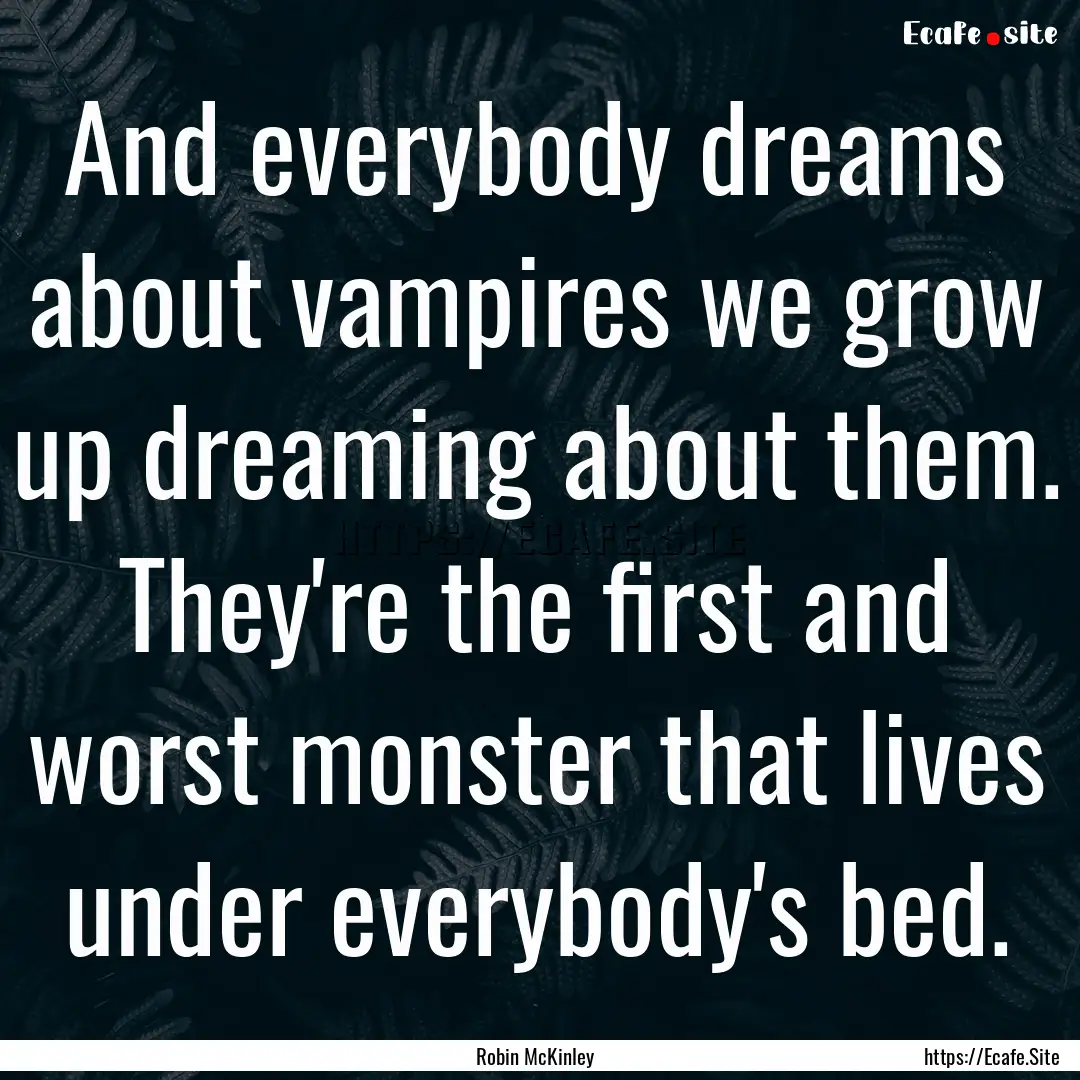 And everybody dreams about vampires we grow.... : Quote by Robin McKinley