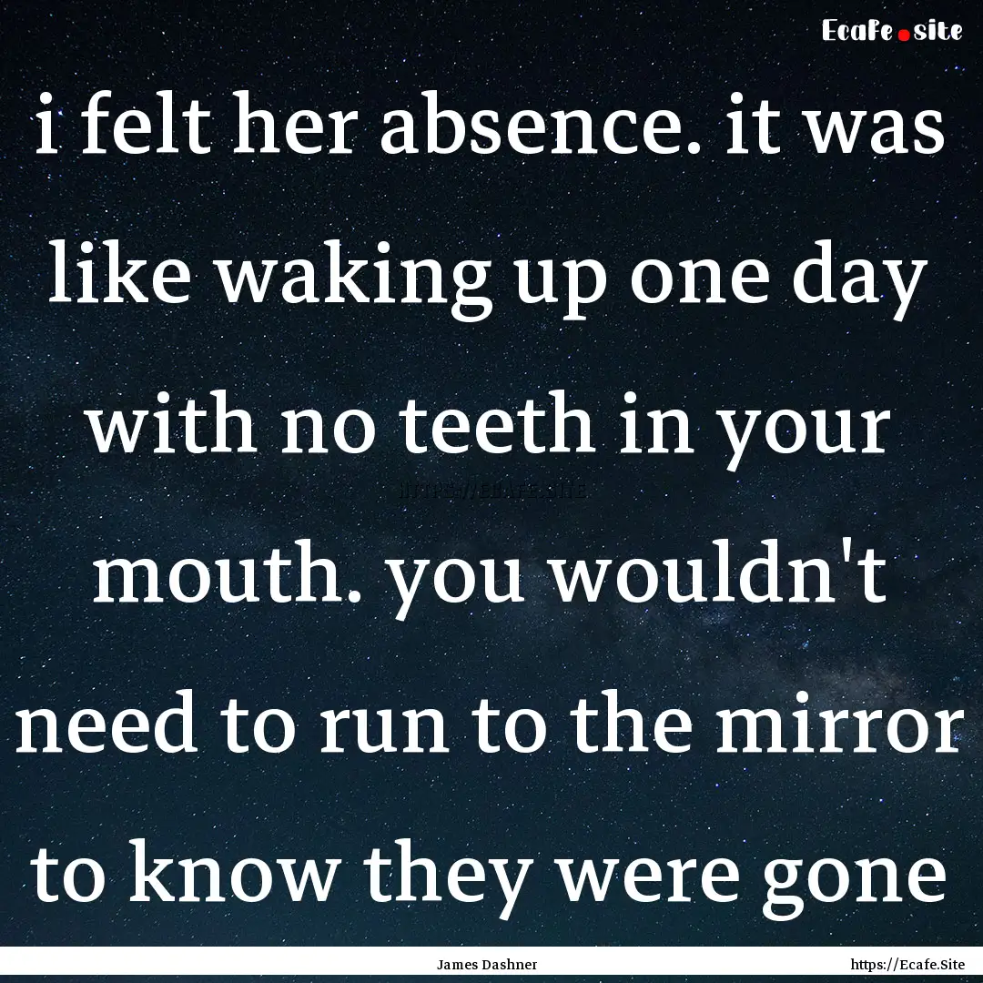 i felt her absence. it was like waking up.... : Quote by James Dashner