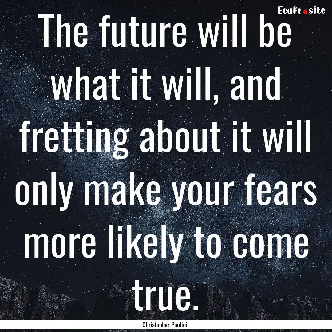 The future will be what it will, and fretting.... : Quote by Christopher Paolini