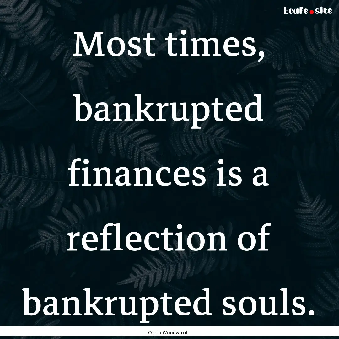 Most times, bankrupted finances is a reflection.... : Quote by Orrin Woodward