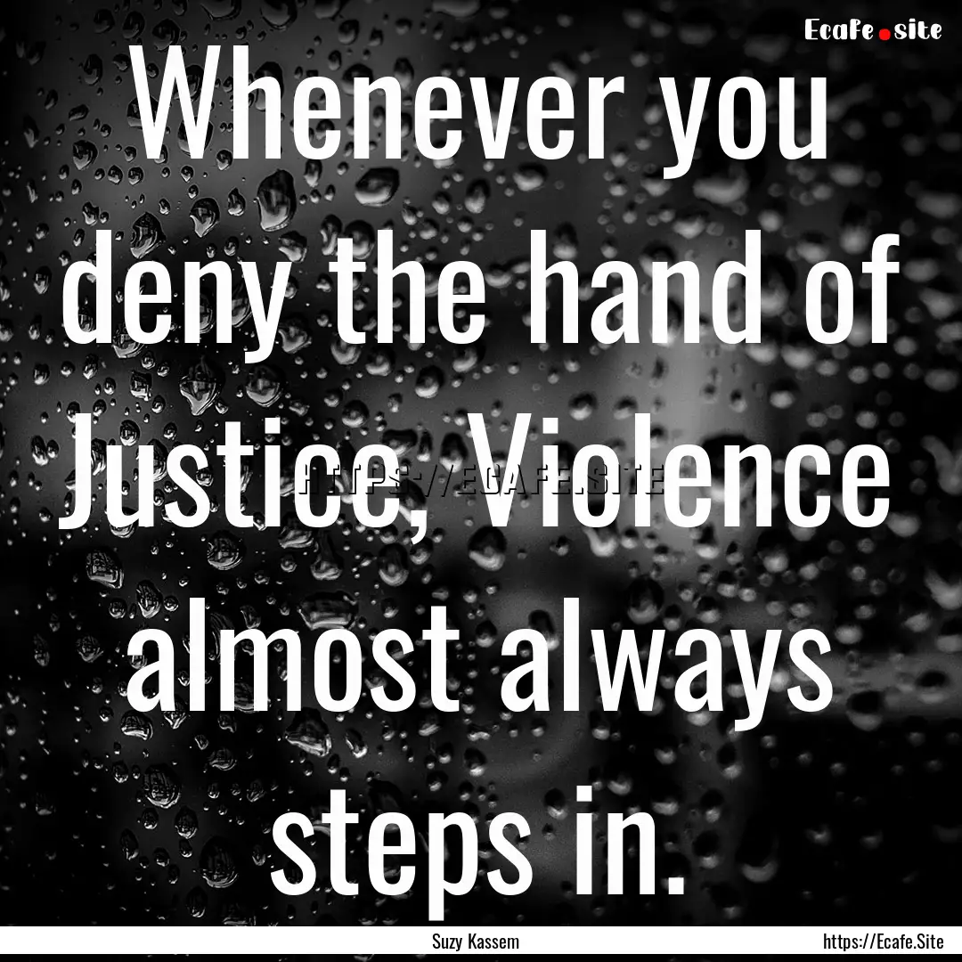 Whenever you deny the hand of Justice, Violence.... : Quote by Suzy Kassem