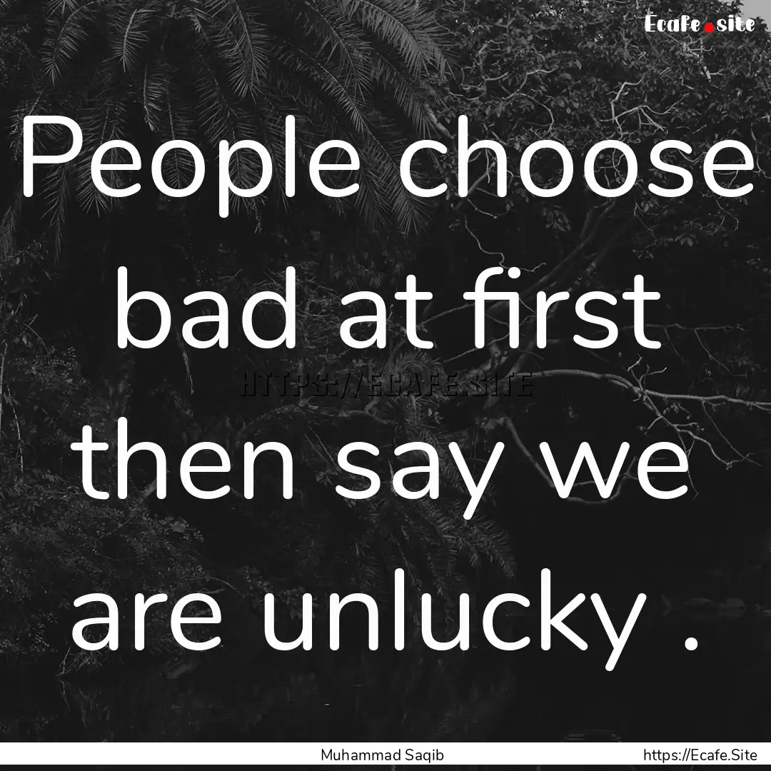 People choose bad at first then say we are.... : Quote by Muhammad Saqib