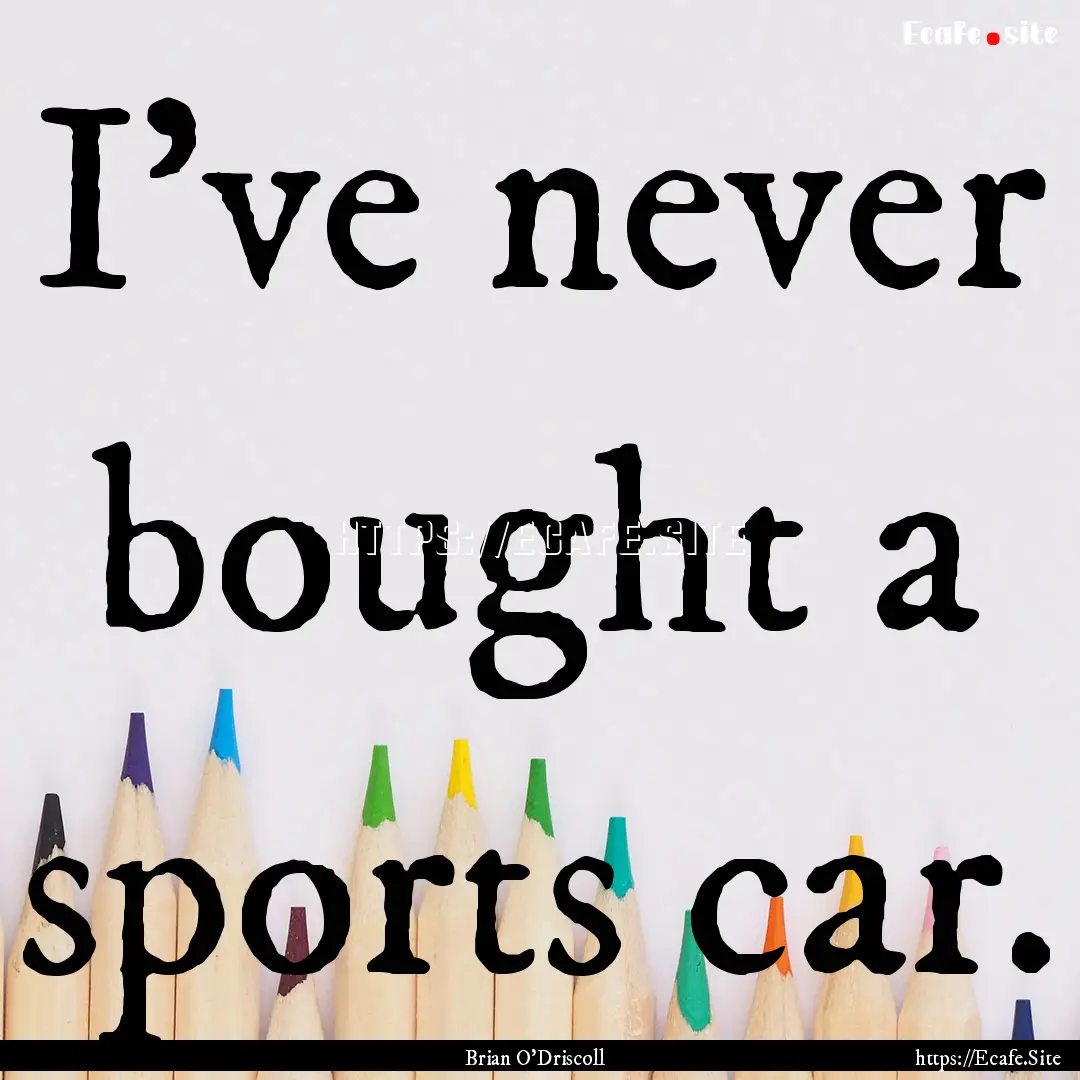 I've never bought a sports car. : Quote by Brian O'Driscoll