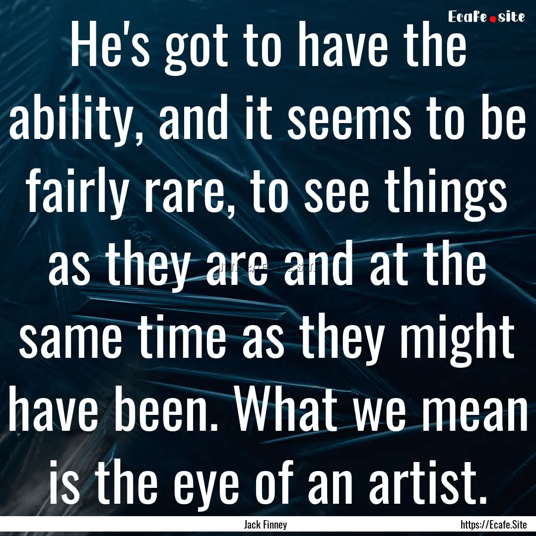 He's got to have the ability, and it seems.... : Quote by Jack Finney