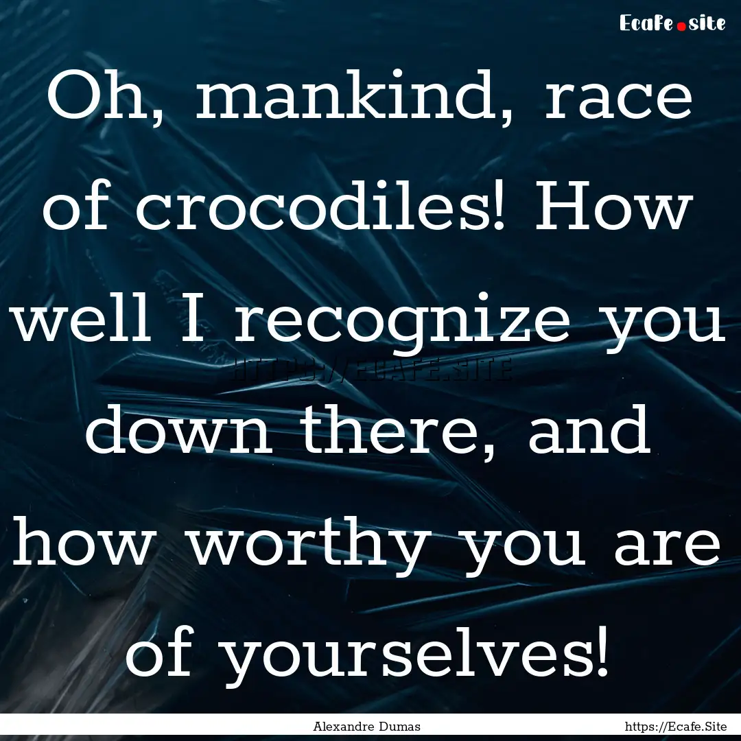 Oh, mankind, race of crocodiles! How well.... : Quote by Alexandre Dumas