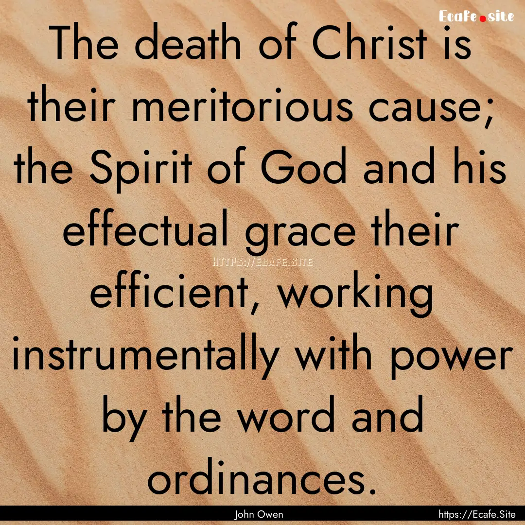 The death of Christ is their meritorious.... : Quote by John Owen