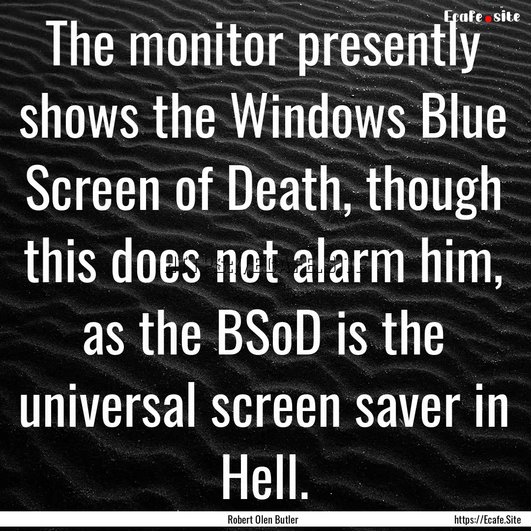 The monitor presently shows the Windows Blue.... : Quote by Robert Olen Butler