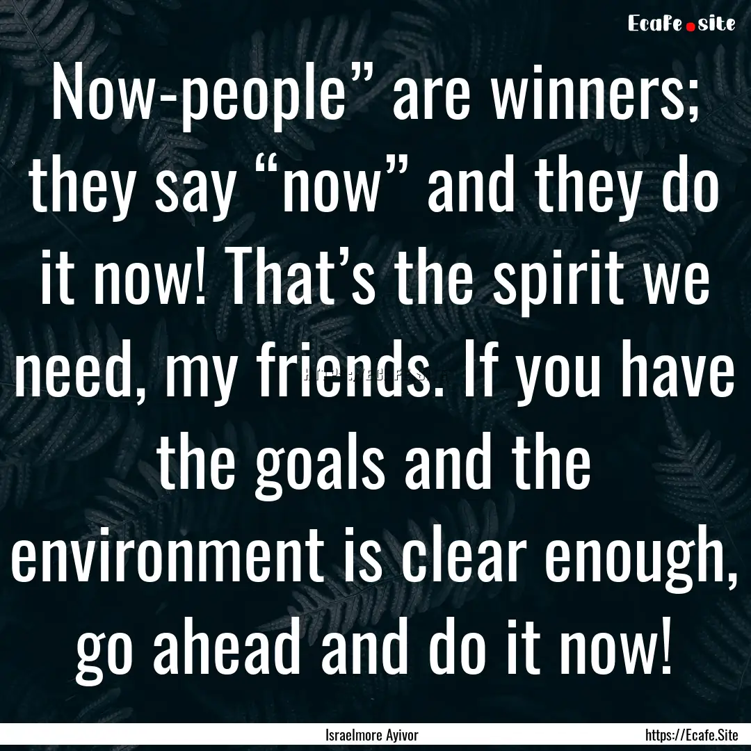 Now-people” are winners; they say “now”.... : Quote by Israelmore Ayivor