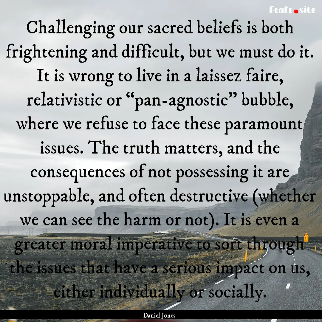 Challenging our sacred beliefs is both frightening.... : Quote by Daniel Jones