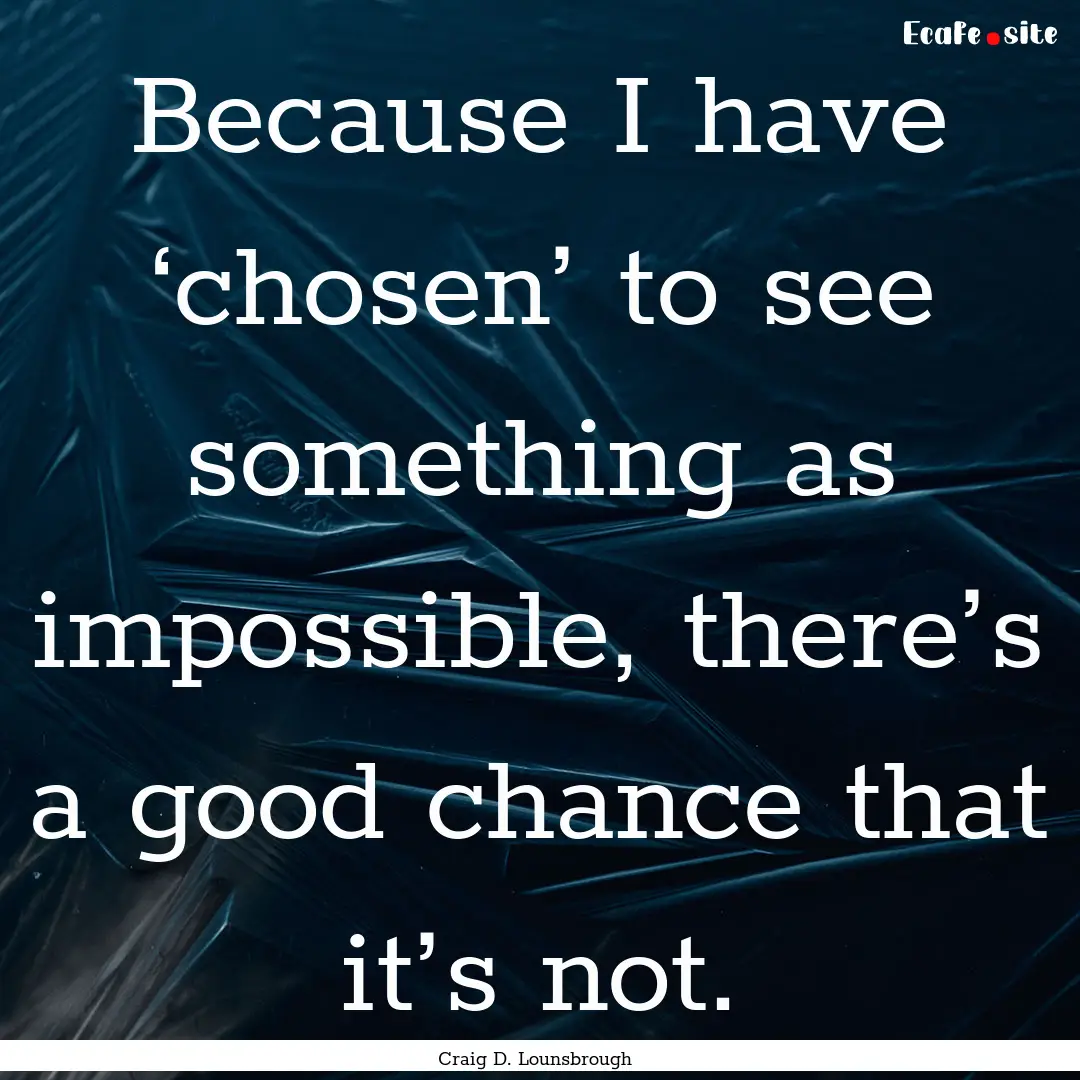 Because I have ‘chosen’ to see something.... : Quote by Craig D. Lounsbrough