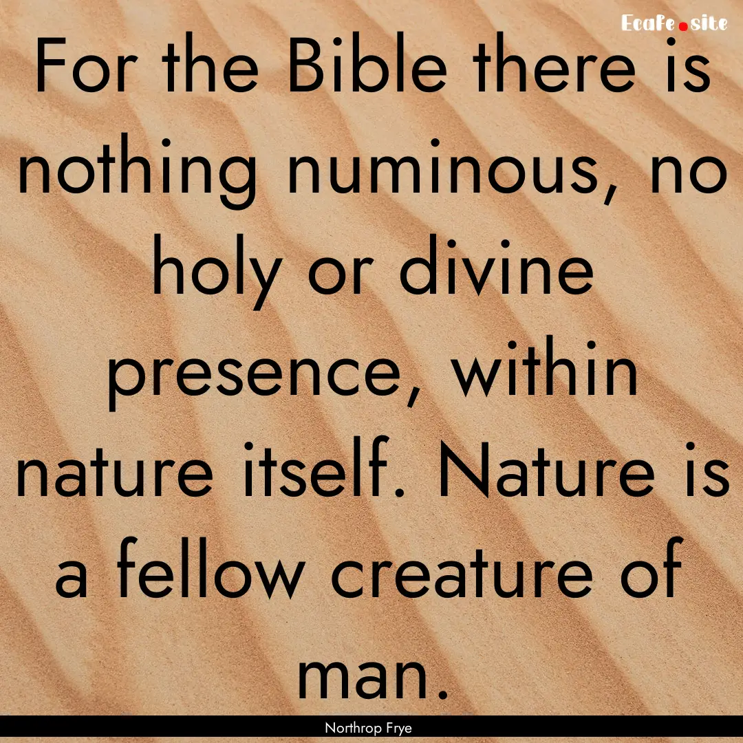 For the Bible there is nothing numinous,.... : Quote by Northrop Frye