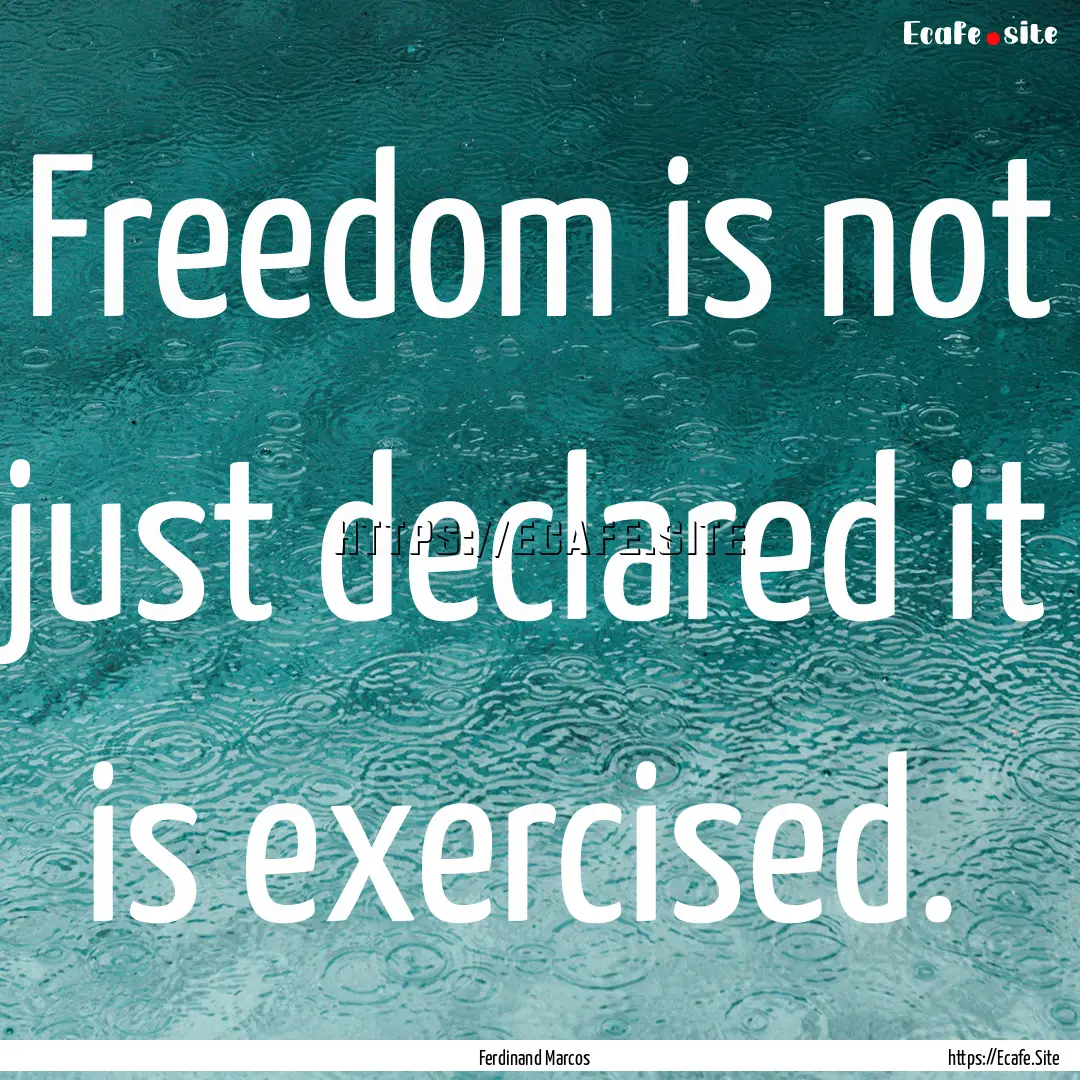 Freedom is not just declared it is exercised. .... : Quote by Ferdinand Marcos