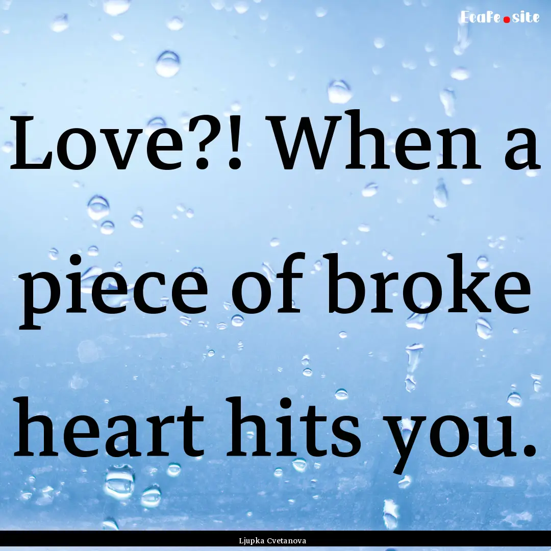 Love?! When a piece of broke heart hits you..... : Quote by Ljupka Cvetanova