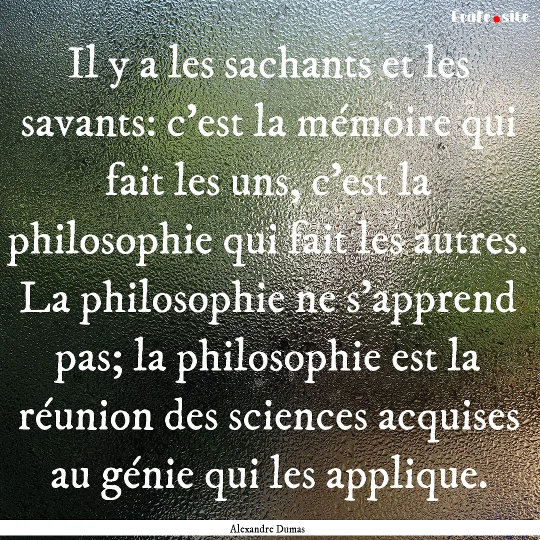 Il y a les sachants et les savants: c'est.... : Quote by Alexandre Dumas