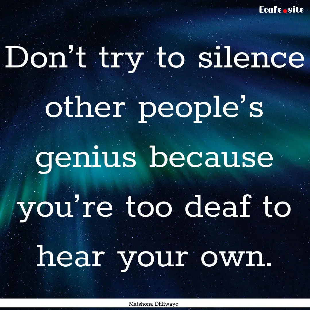 Don’t try to silence other people’s genius.... : Quote by Matshona Dhliwayo