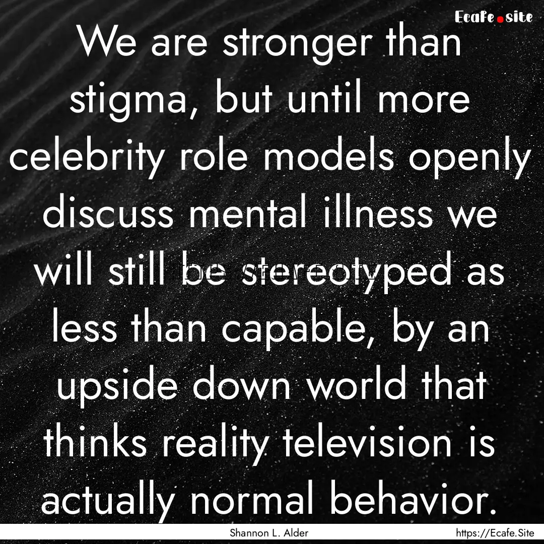 We are stronger than stigma, but until more.... : Quote by Shannon L. Alder