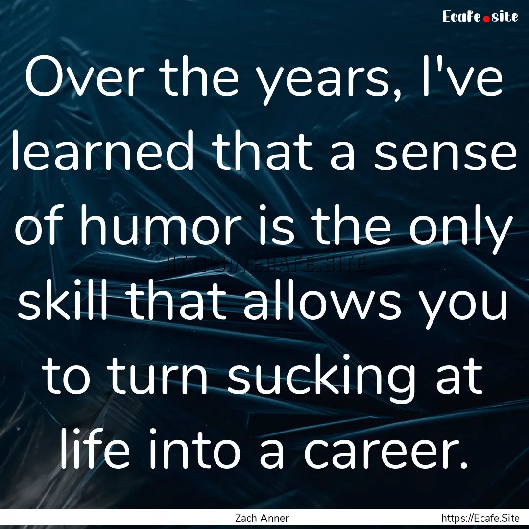 Over the years, I've learned that a sense.... : Quote by Zach Anner