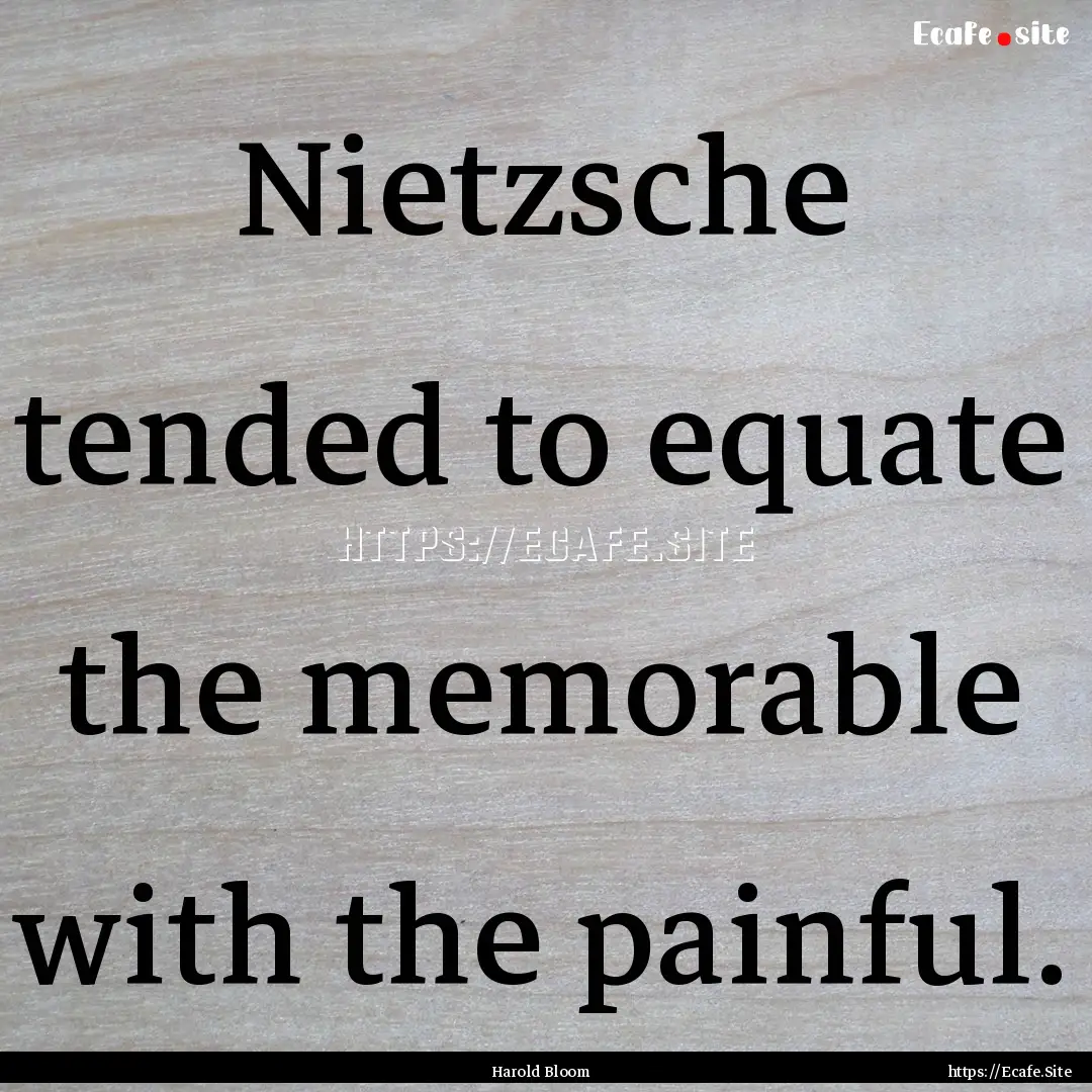 Nietzsche tended to equate the memorable.... : Quote by Harold Bloom