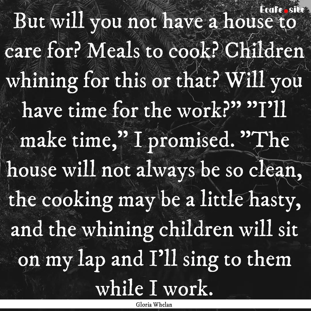 But will you not have a house to care for?.... : Quote by Gloria Whelan