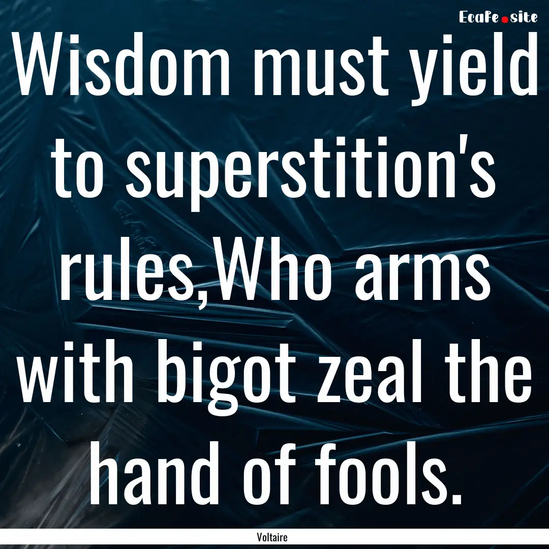 Wisdom must yield to superstition's rules,Who.... : Quote by Voltaire