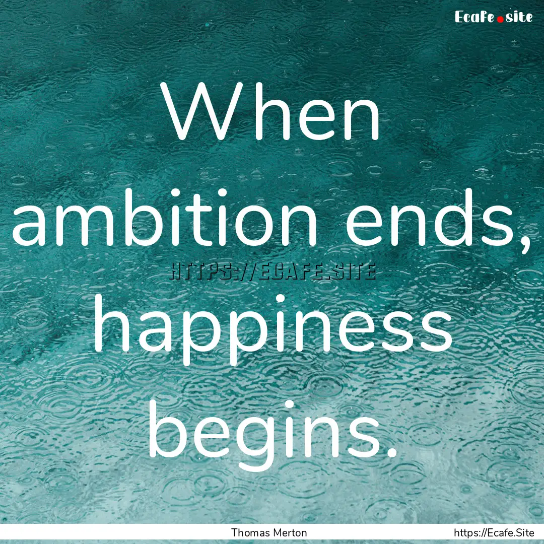 When ambition ends, happiness begins. : Quote by Thomas Merton