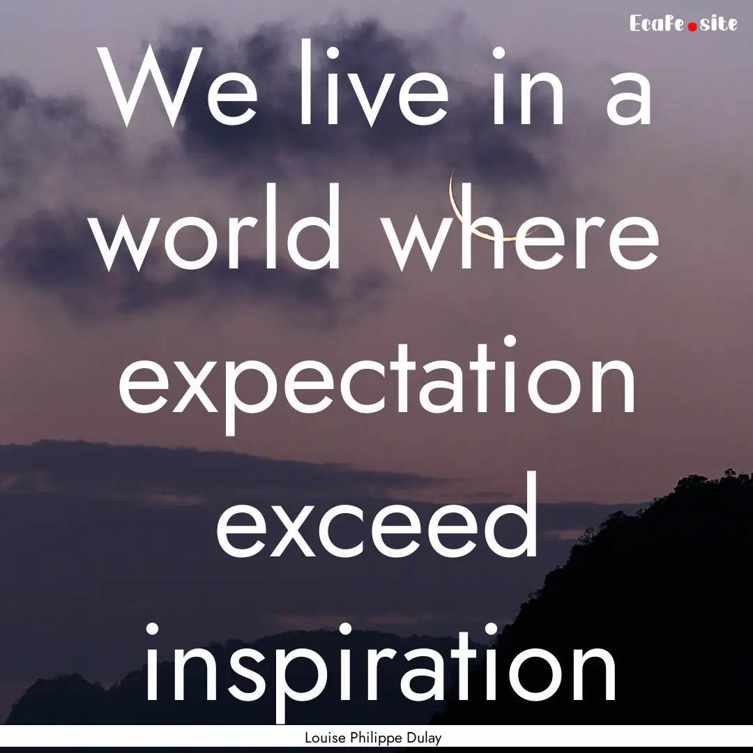 We live in a world where expectation exceed.... : Quote by Louise Philippe Dulay