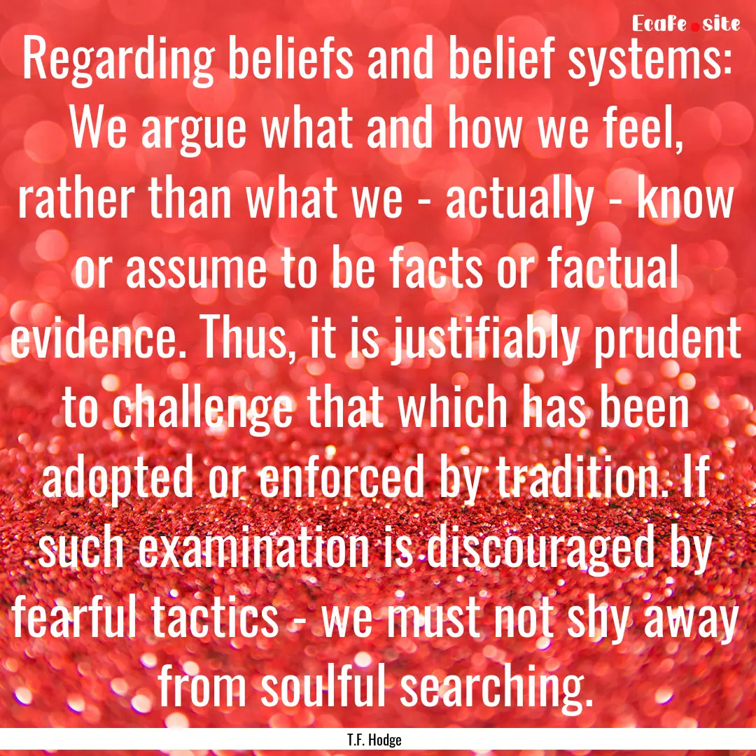 Regarding beliefs and belief systems: We.... : Quote by T.F. Hodge