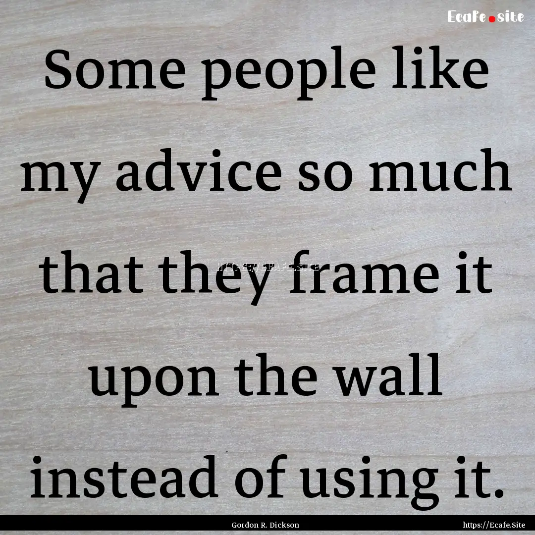 Some people like my advice so much that they.... : Quote by Gordon R. Dickson