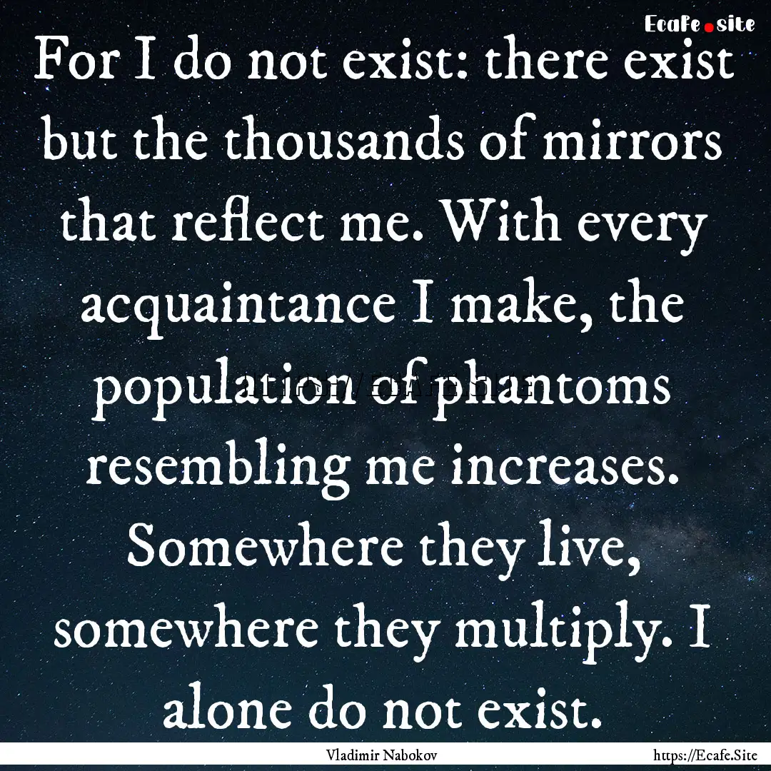 For I do not exist: there exist but the thousands.... : Quote by Vladimir Nabokov