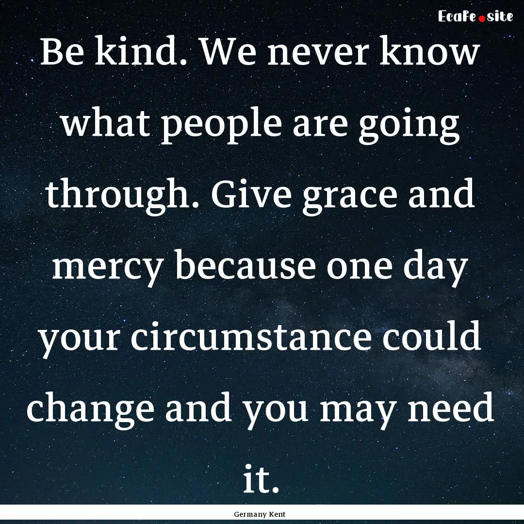 Be kind. We never know what people are going.... : Quote by Germany Kent