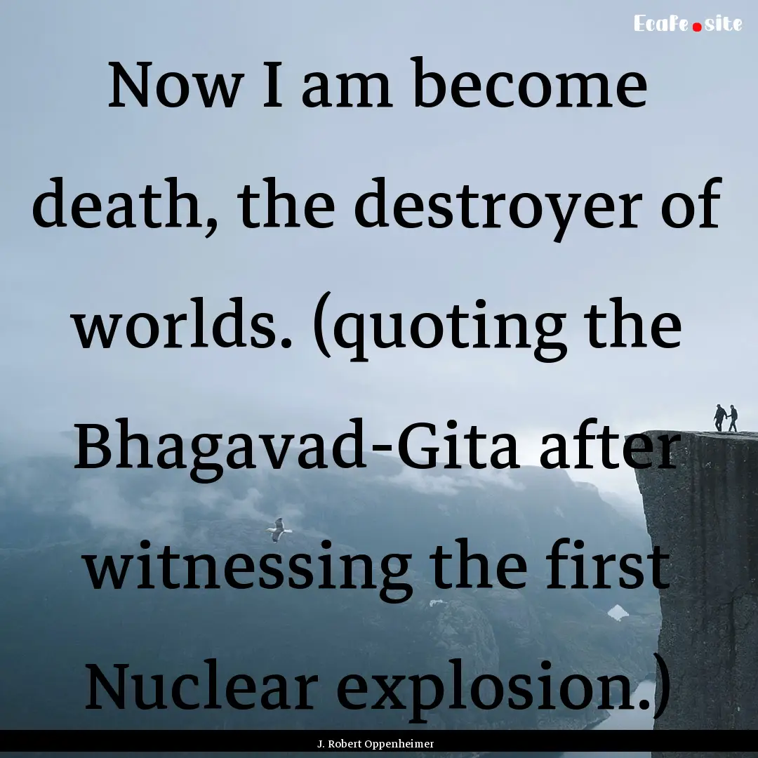 Now I am become death, the destroyer of worlds..... : Quote by J. Robert Oppenheimer