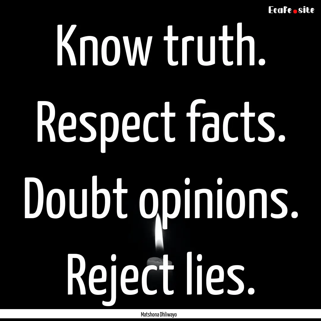 Know truth. Respect facts. Doubt opinions..... : Quote by Matshona Dhliwayo