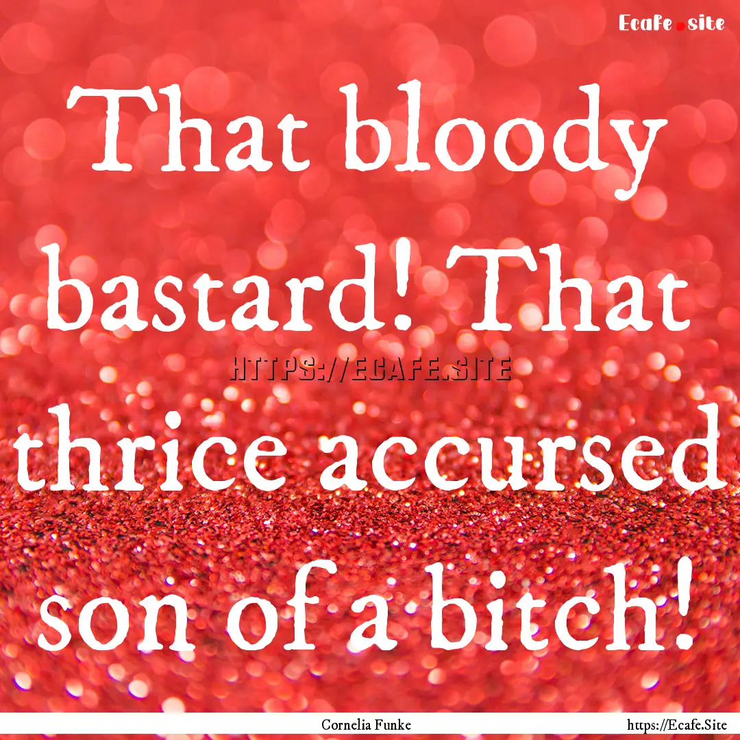 That bloody bastard! That thrice accursed.... : Quote by Cornelia Funke