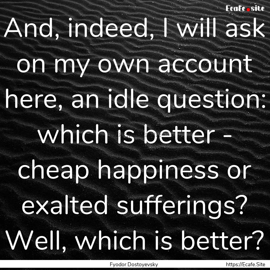 And, indeed, I will ask on my own account.... : Quote by Fyodor Dostoyevsky