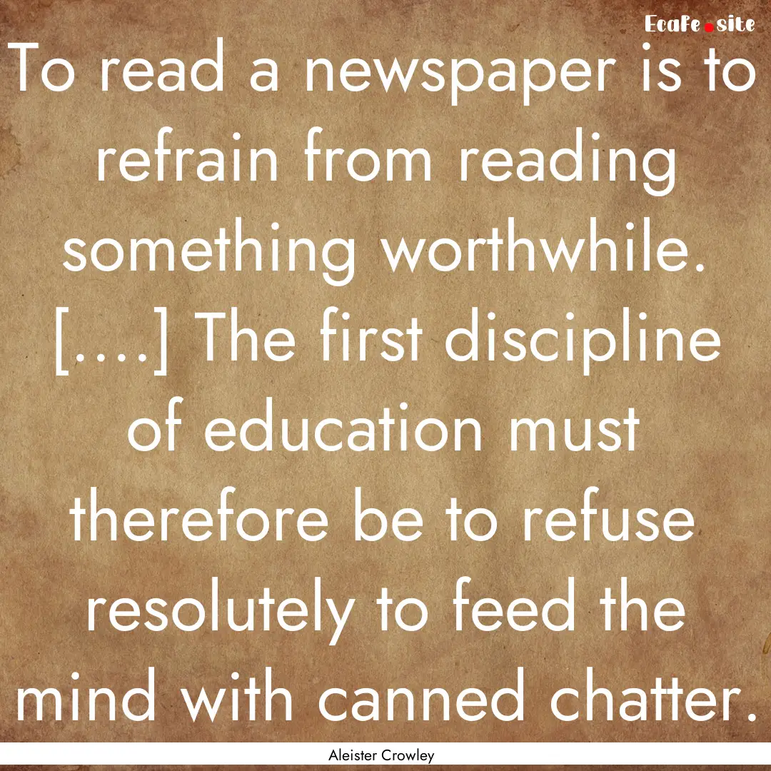 To read a newspaper is to refrain from reading.... : Quote by Aleister Crowley